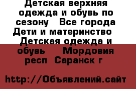 Детская верхняя одежда и обувь по сезону - Все города Дети и материнство » Детская одежда и обувь   . Мордовия респ.,Саранск г.